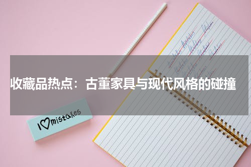  收藏品热点：古董家具与现代风格的碰撞