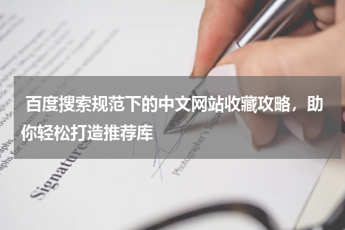  百度搜索规范下的中文网站收藏攻略，助你轻松打造推荐库