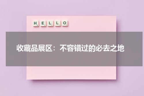 收藏品展区：不容错过的必去之地