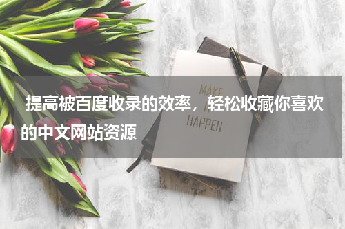  提高被百度收录的效率，轻松收藏你喜欢的中文网站资源