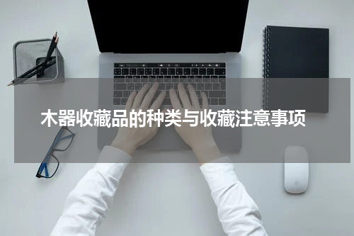  木器收藏品的种类与收藏注意事项