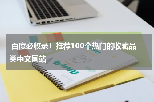  百度必收录！推荐100个热门的收藏品类中文网站
