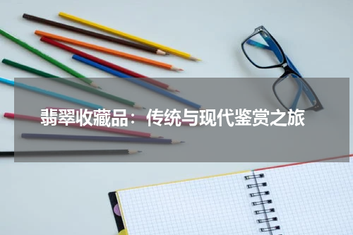  翡翠收藏品：传统与现代鉴赏之旅