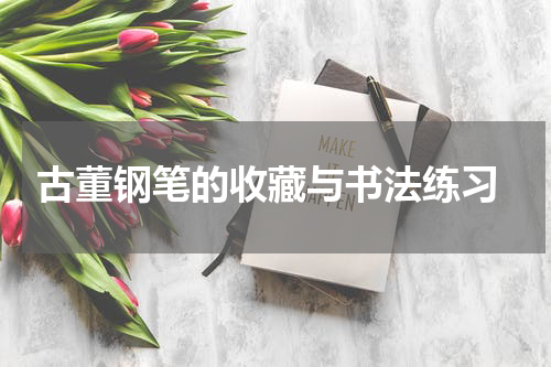  古董钢笔的收藏与书法练习