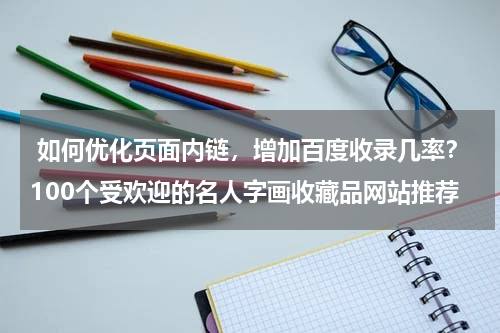  如何优化页面内链，增加百度收录几率？100个受欢迎的名人字画收藏品网站推荐