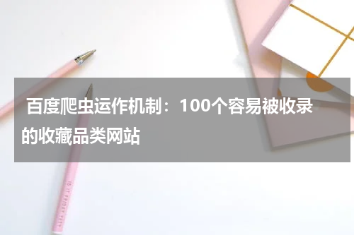  百度爬虫运作机制：100个容易被收录的收藏品类网站