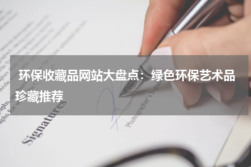  环保收藏品网站大盘点：绿色环保艺术品珍藏推荐