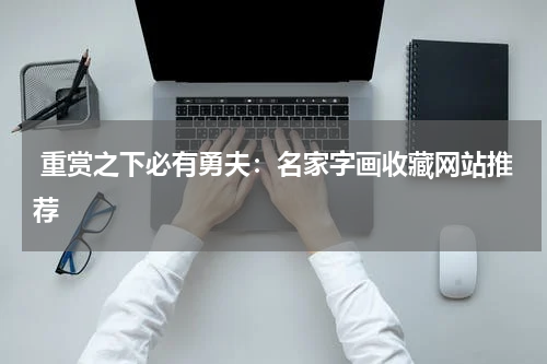  重赏之下必有勇夫：名家字画收藏网站推荐