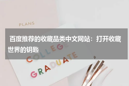  百度推荐的收藏品类中文网站：打开收藏世界的钥匙