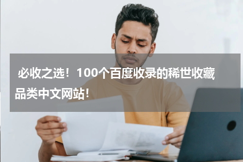  必收之选！100个百度收录的稀世收藏品类中文网站！
