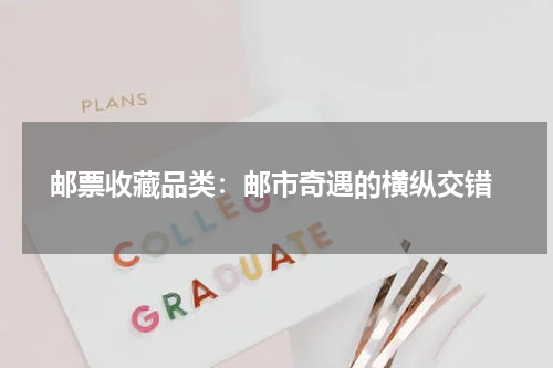  邮票收藏品类：邮市奇遇的横纵交错