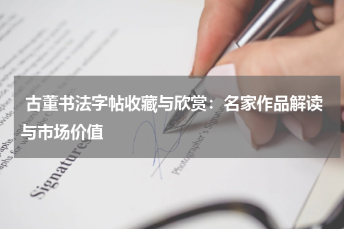  古董书法字帖收藏与欣赏：名家作品解读与市场价值