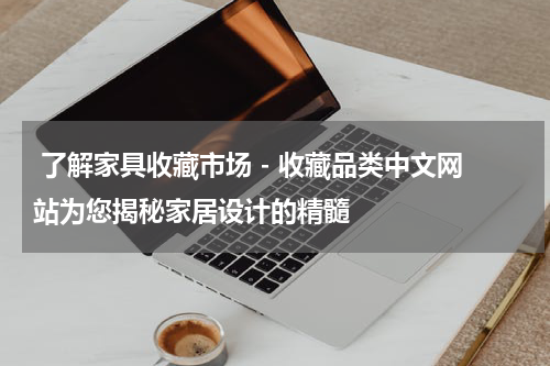  了解家具收藏市场 - 收藏品类中文网站为您揭秘家居设计的精髓