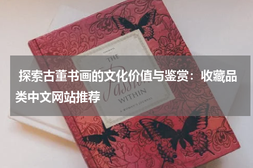  探索古董书画的文化价值与鉴赏：收藏品类中文网站推荐