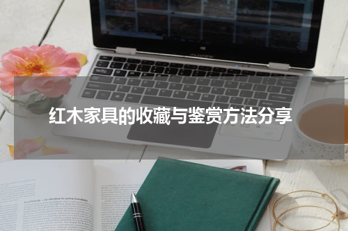  红木家具的收藏与鉴赏方法分享