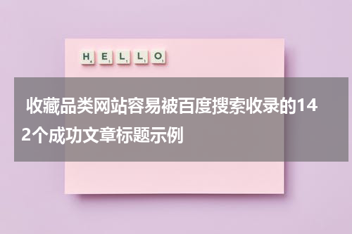  收藏品类网站容易被百度搜索收录的142个成功文章标题示例
