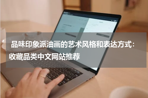  品味印象派油画的艺术风格和表达方式：收藏品类中文网站推荐