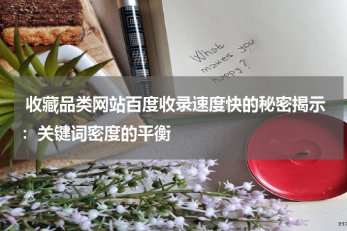  收藏品类网站百度收录速度快的秘密揭示：关键词密度的平衡