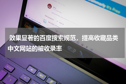  效果显著的百度搜索规范，提高收藏品类中文网站的被收录率