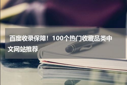  百度收录保障！100个热门收藏品类中文网站推荐