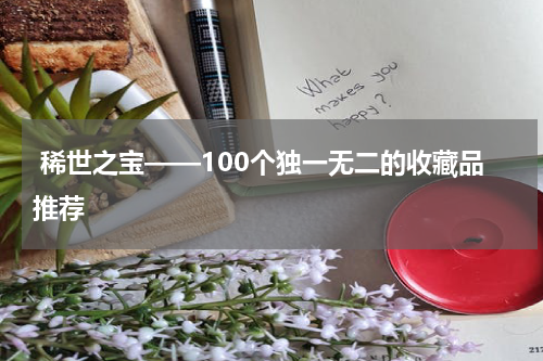  稀世之宝——100个独一无二的收藏品推荐