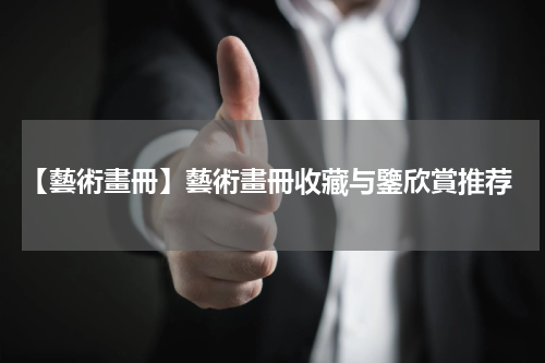  【藝術畫冊】藝術畫冊收藏与鑒欣賞推荐