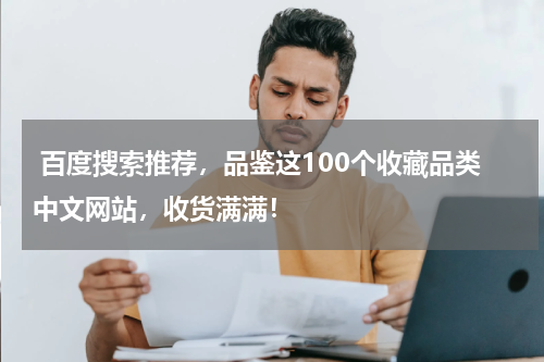  百度搜索推荐，品鉴这100个收藏品类中文网站，收货满满！