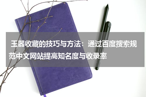  玉器收藏的技巧与方法：通过百度搜索规范中文网站提高知名度与收录率