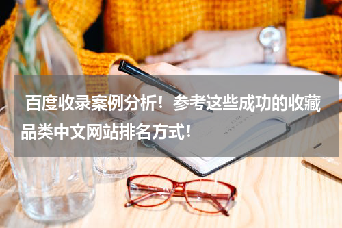  百度收录案例分析！参考这些成功的收藏品类中文网站排名方式！