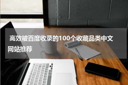  高效被百度收录的100个收藏品类中文网站推荐