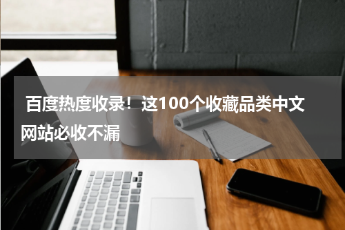  百度热度收录！这100个收藏品类中文网站必收不漏