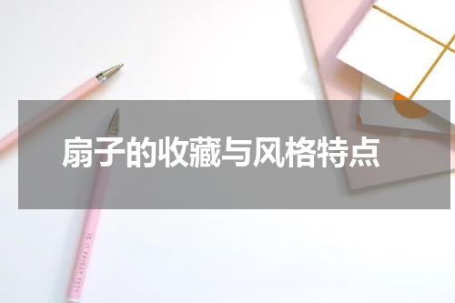 扇子的收藏与风格特点