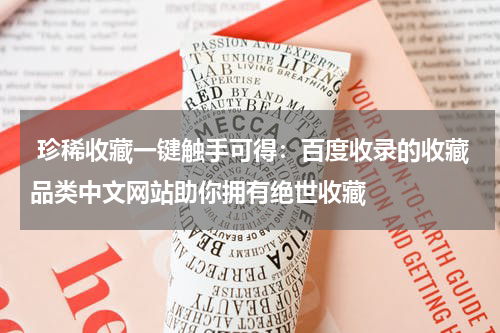  珍稀收藏一键触手可得：百度收录的收藏品类中文网站助你拥有绝世收藏