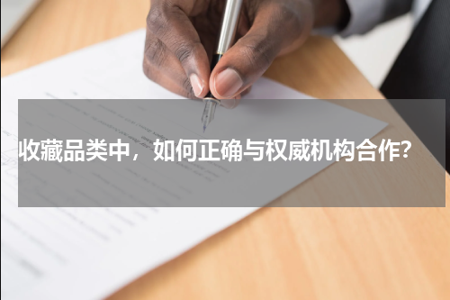  收藏品类中，如何正确与权威机构合作？