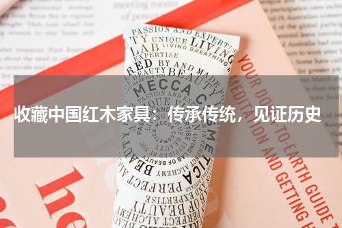 收藏中国红木家具：传承传统，见证历史