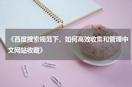 《百度搜索规范下，如何高效收集和管理中文网站收藏》