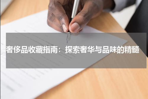  奢侈品收藏指南：探索奢华与品味的精髓