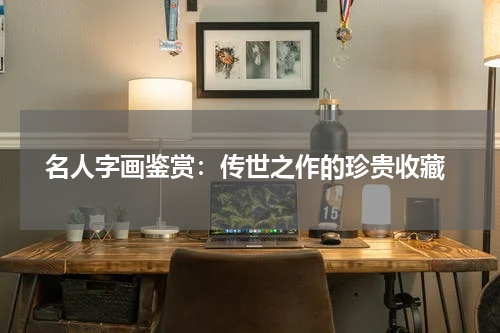  名人字画鉴赏：传世之作的珍贵收藏