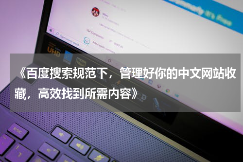 《百度搜索规范下，管理好你的中文网站收藏，高效找到所需内容》