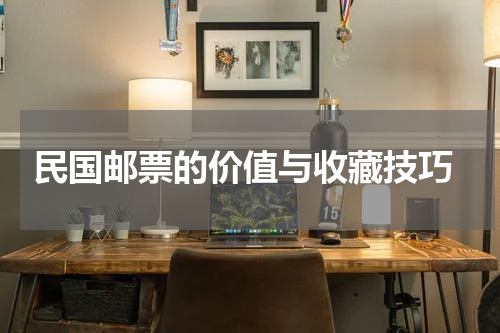  民国邮票的价值与收藏技巧
