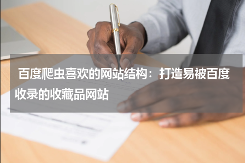  百度爬虫喜欢的网站结构：打造易被百度收录的收藏品网站