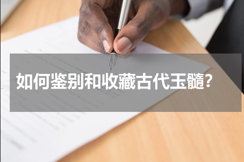  如何鉴别和收藏古代玉髓？