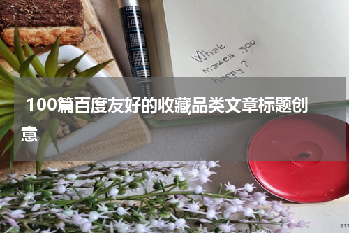  100篇百度友好的收藏品类文章标题创意
