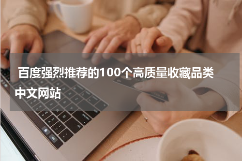  百度强烈推荐的100个高质量收藏品类中文网站