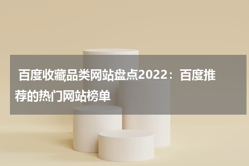  百度收藏品类网站盘点2022：百度推荐的热门网站榜单