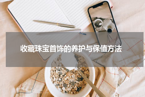  收藏珠宝首饰的养护与保值方法