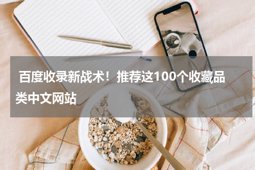  百度收录新战术！推荐这100个收藏品类中文网站