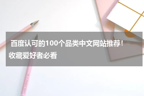  百度认可的100个品类中文网站推荐！收藏爱好者必看