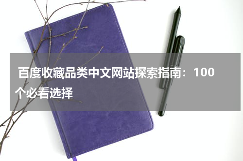  百度收藏品类中文网站探索指南：100个必看选择