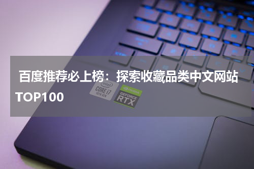 百度推荐必上榜：探索收藏品类中文网站TOP100